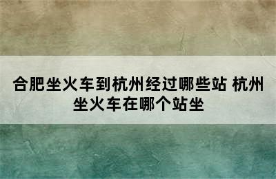 合肥坐火车到杭州经过哪些站 杭州坐火车在哪个站坐